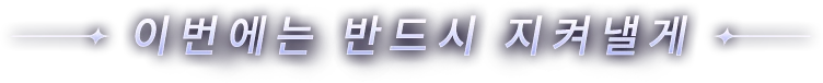 이번에는 반드시 지켜낼게